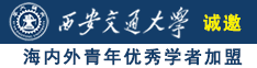 大鸡巴操女人逼视频网诚邀海内外青年优秀学者加盟西安交通大学